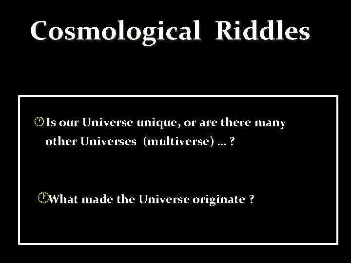 Cosmological Riddles Is our Universe unique, or are there many other Universes (multiverse) …