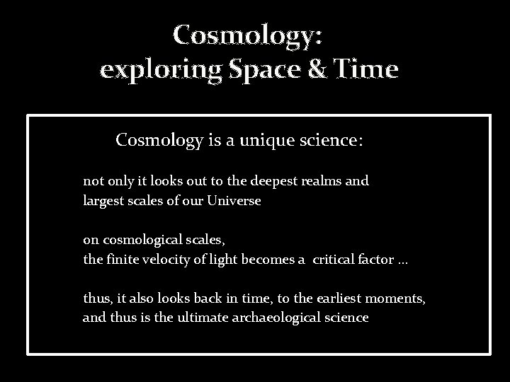 Cosmology: exploring Space & Time Cosmology is a unique science: not only it looks