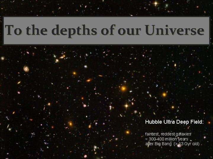 To the depths of our Universe Hubble Ultra Deep Field: faintest, reddest galaxies ~