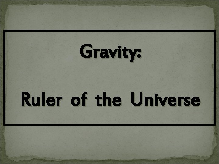 Gravity: Ruler of the Universe 