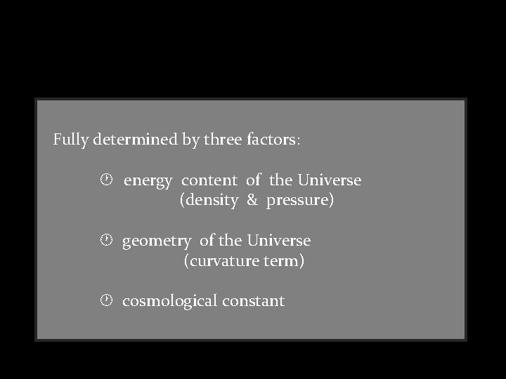 Fully determined by three factors: energy content of the Universe (density & pressure) geometry