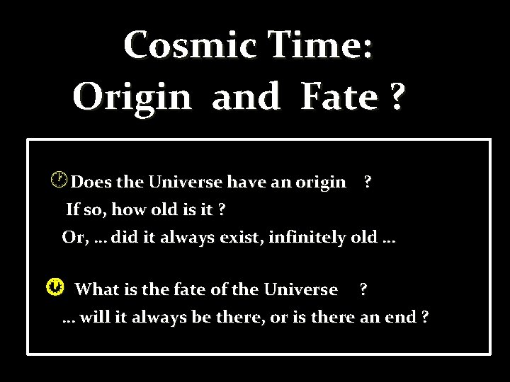 Cosmic Time: Origin and Fate ? Does the Universe have an origin ? If