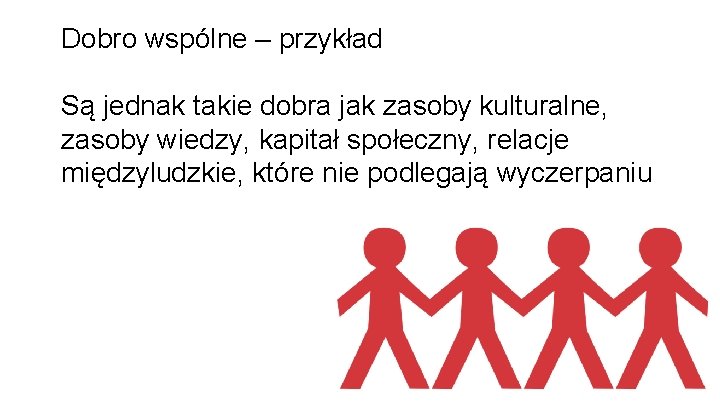 Dobro wspólne – przykład Są jednak takie dobra jak zasoby kulturalne, zasoby wiedzy, kapitał