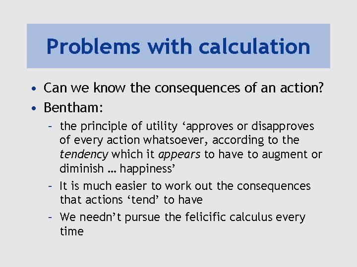 Problems with calculation • Can we know the consequences of an action? • Bentham: