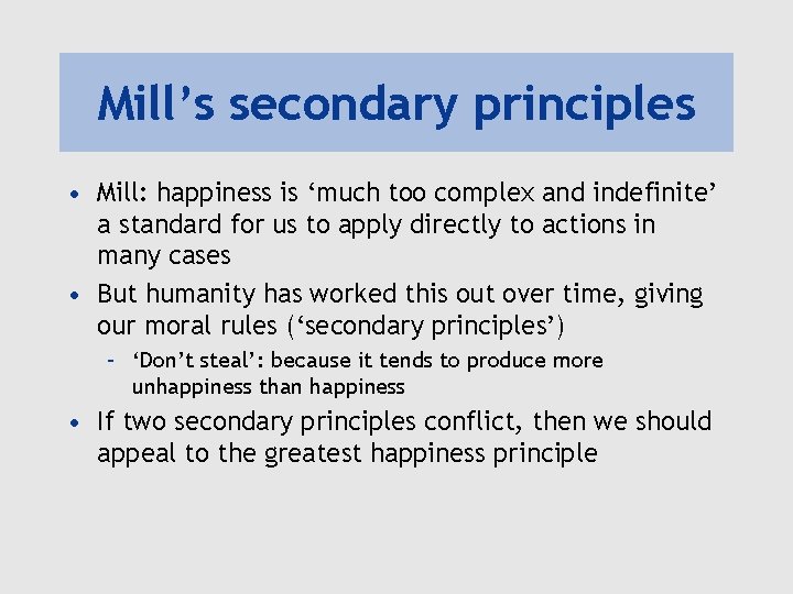 Mill’s secondary principles • Mill: happiness is ‘much too complex and indefinite’ a standard