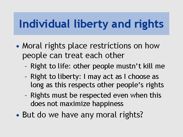 Individual liberty and rights • Moral rights place restrictions on how people can treat