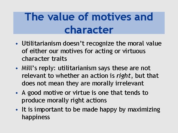 The value of motives and character • Utilitarianism doesn’t recognize the moral value of