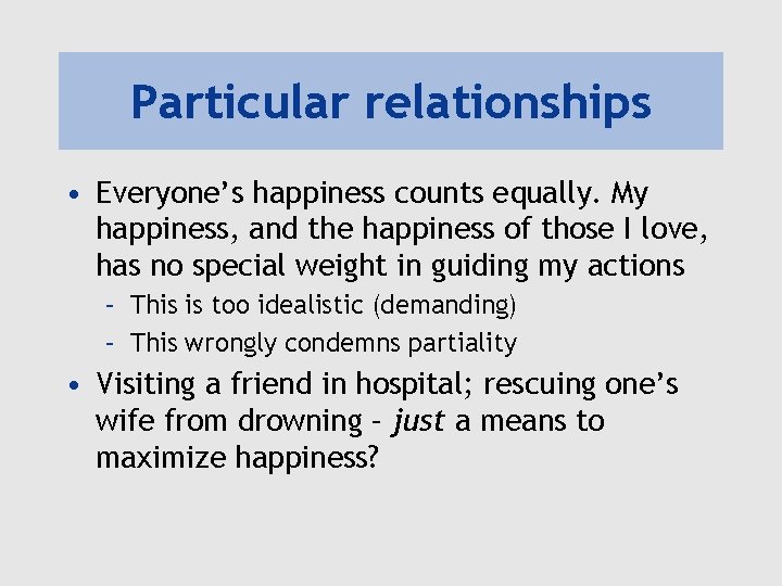 Particular relationships • Everyone’s happiness counts equally. My happiness, and the happiness of those