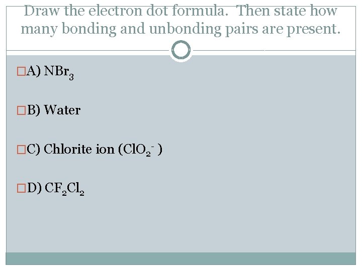 Draw the electron dot formula. Then state how many bonding and unbonding pairs are