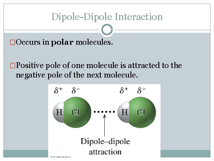 Dipole-Dipole Interaction �Occurs in polar molecules. �Positive pole of one molecule is attracted to