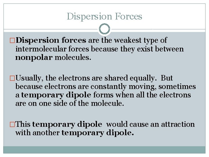 Dispersion Forces �Dispersion forces are the weakest type of intermolecular forces because they exist
