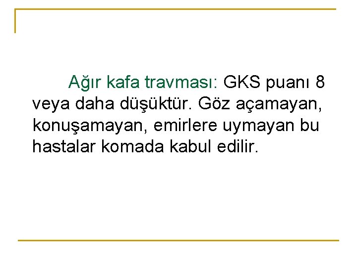 Ağır kafa travması: GKS puanı 8 veya daha düşüktür. Göz açamayan, konuşamayan, emirlere uymayan