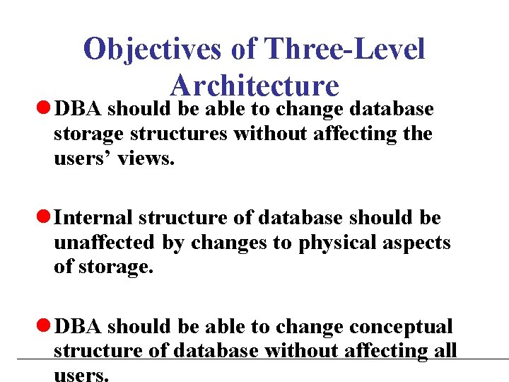 Objectives of Three-Level Architecture l DBA should be able to change database storage structures Objectives of Three-Level Architecture l DBA should be able to change database storage structures