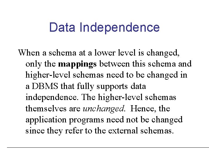 Data Independence When a schema at a lower level is changed, only the mappings Data Independence When a schema at a lower level is changed, only the mappings