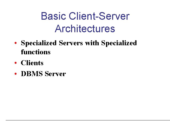 Basic Client-Server Architectures • Specialized Servers with Specialized functions • Clients • DBMS Server Basic Client-Server Architectures • Specialized Servers with Specialized functions • Clients • DBMS Server