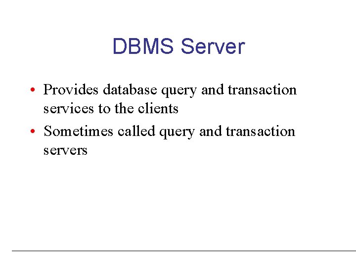 DBMS Server • Provides database query and transaction services to the clients • Sometimes