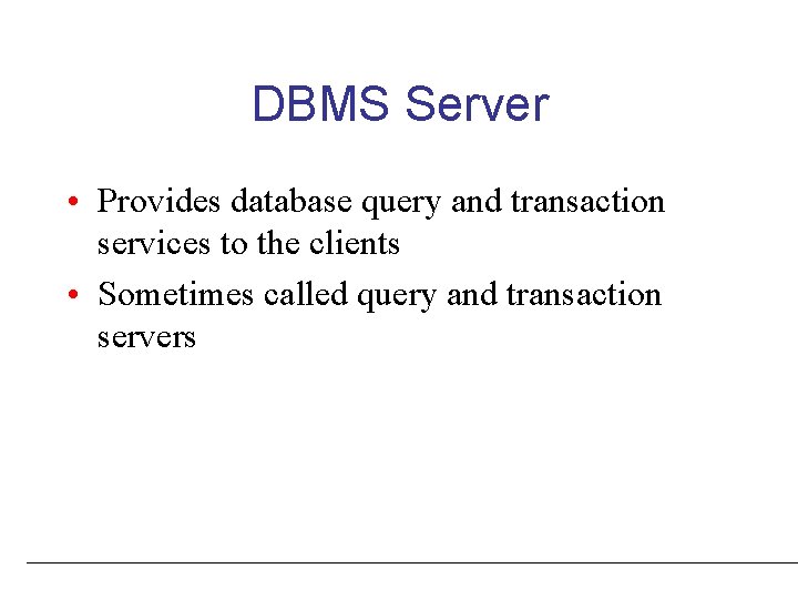 DBMS Server • Provides database query and transaction services to the clients • Sometimes DBMS Server • Provides database query and transaction services to the clients • Sometimes