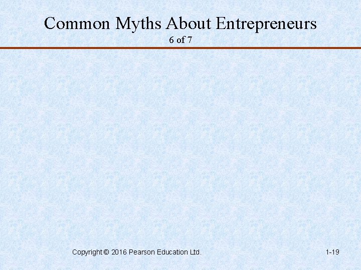 Common Myths About Entrepreneurs 6 of 7 Copyright © 2016 Pearson Education Ltd. 1