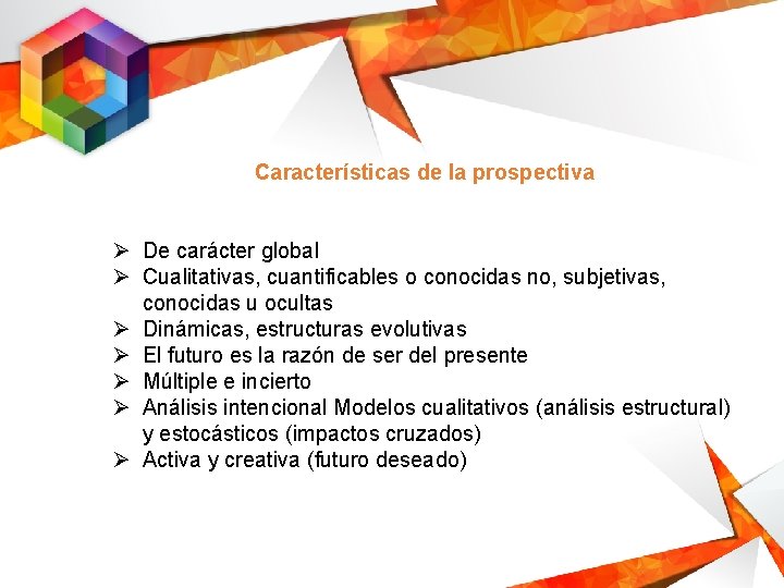 Características de la prospectiva Ø De carácter global Ø Cualitativas, cuantificables o conocidas no,