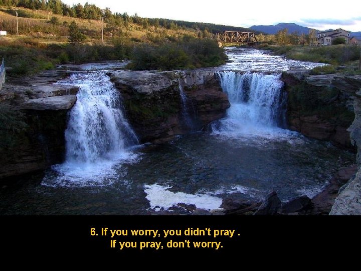 6. If you worry, you didn't pray. If you pray, don't worry. 