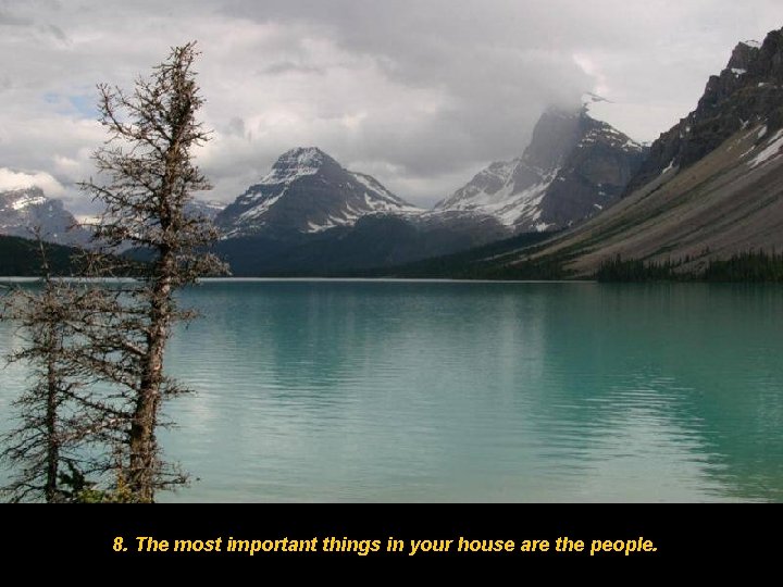 8. The most important things in your house are the people. 