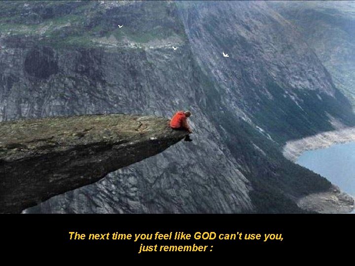 The next time you feel like GOD can't use you, just remember : 