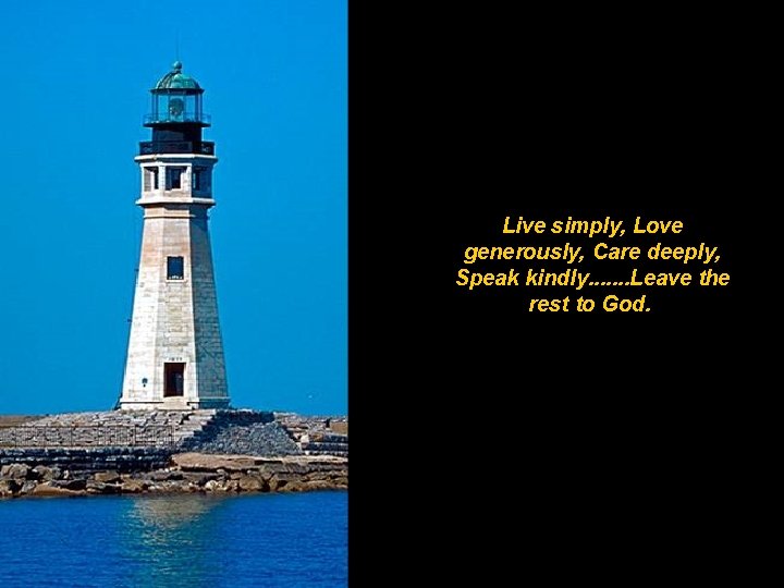 Live simply, Love generously, Care deeply, Speak kindly. . . . Leave the rest