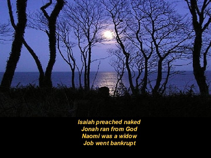 Isaiah preached naked Jonah ran from God Naomi was a widow Job went bankrupt