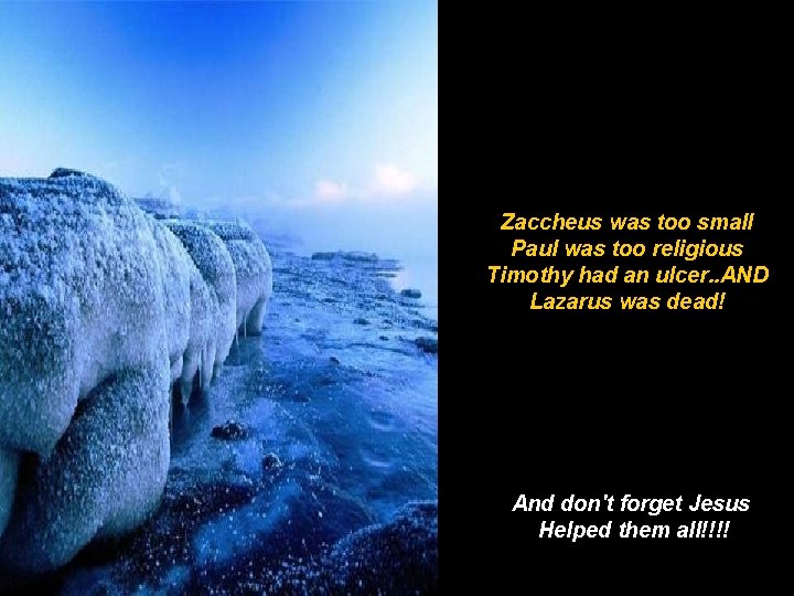 Zaccheus was too small Paul was too religious Timothy had an ulcer. . AND