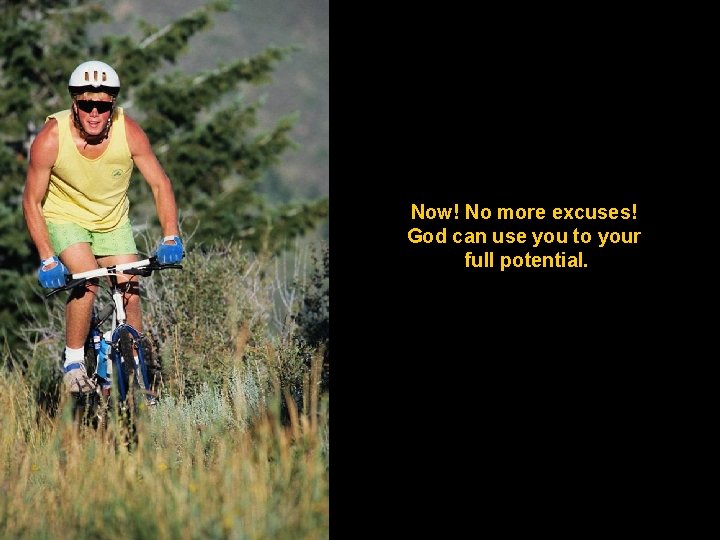 Now! No more excuses! God can use you to your full potential. 
