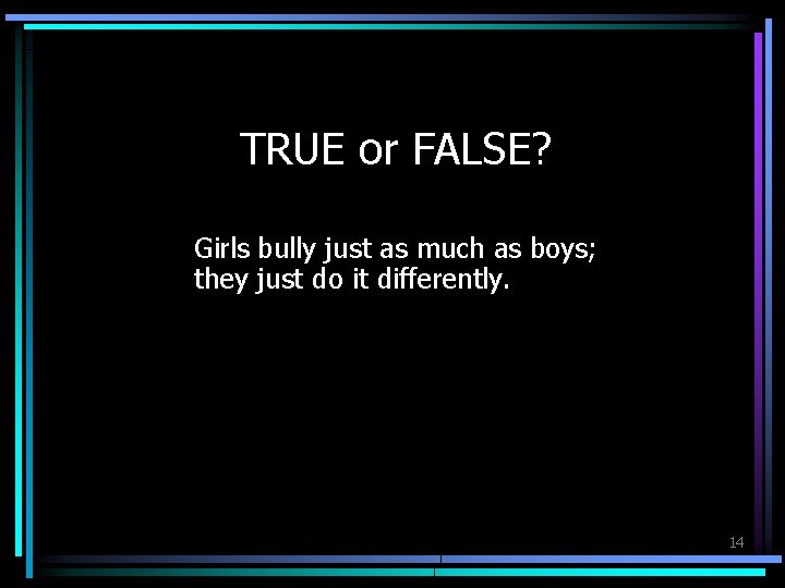 TRUE or FALSE? Girls bully just as much as boys; they just do it