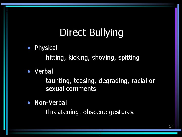 Direct Bullying • Physical hitting, kicking, shoving, spitting • Verbal taunting, teasing, degrading, racial