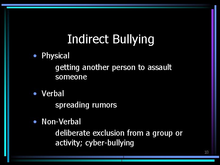 Indirect Bullying • Physical getting another person to assault someone • Verbal spreading rumors