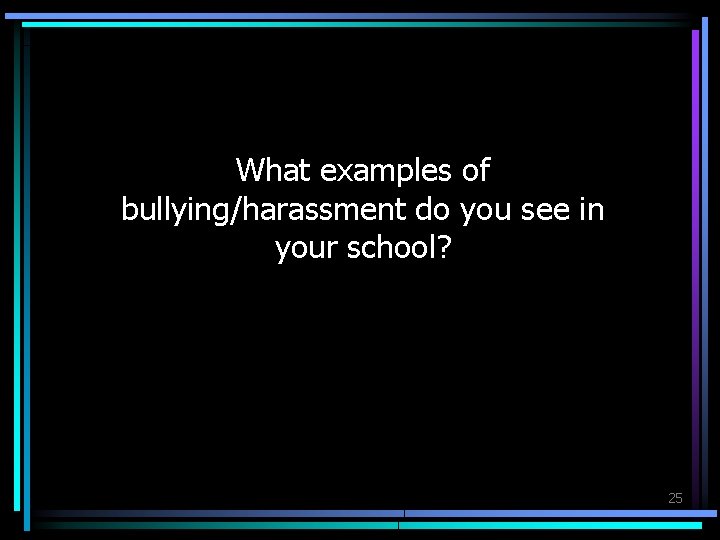 What examples of bullying/harassment do you see in your school? 25 