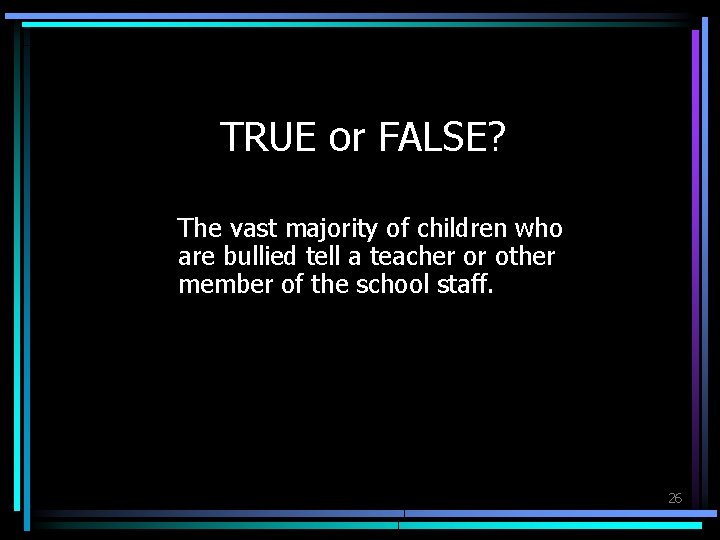 TRUE or FALSE? The vast majority of children who are bullied tell a teacher