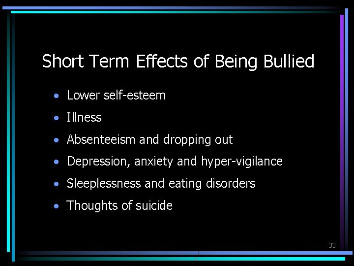 Short Term Effects of Being Bullied • Lower self-esteem • Illness • Absenteeism and