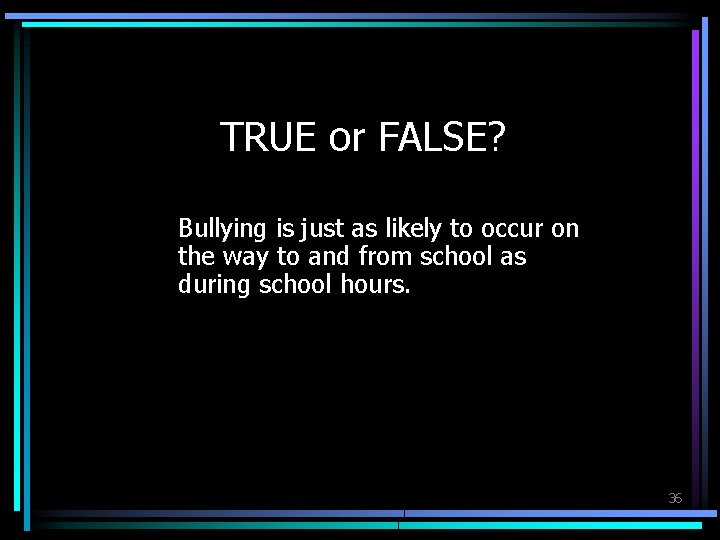 TRUE or FALSE? Bullying is just as likely to occur on the way to