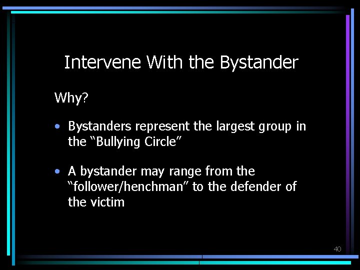 Intervene With the Bystander Why? • Bystanders represent the largest group in the “Bullying