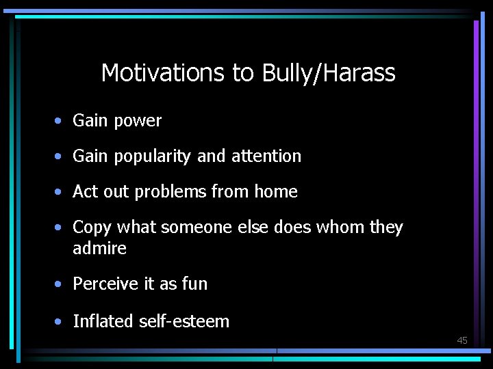 Motivations to Bully/Harass • Gain power • Gain popularity and attention • Act out