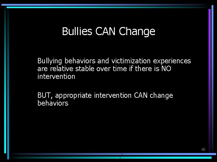 Bullies CAN Change Bullying behaviors and victimization experiences are relative stable over time if