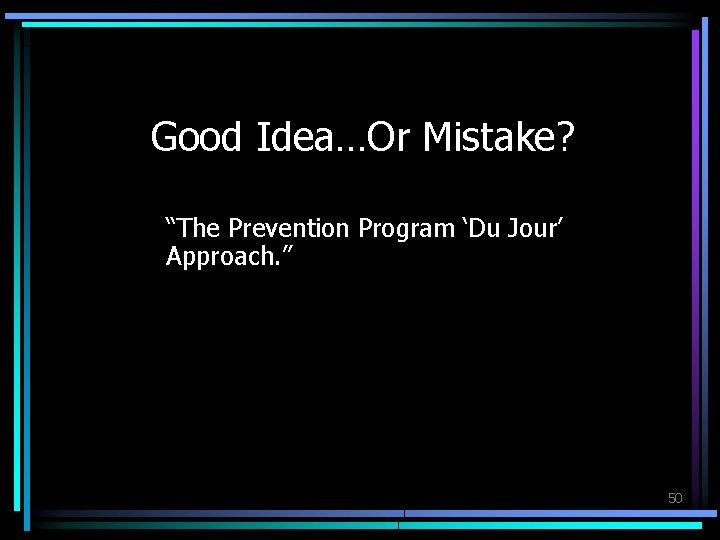 Good Idea…Or Mistake? “The Prevention Program ‘Du Jour’ Approach. ” 50 