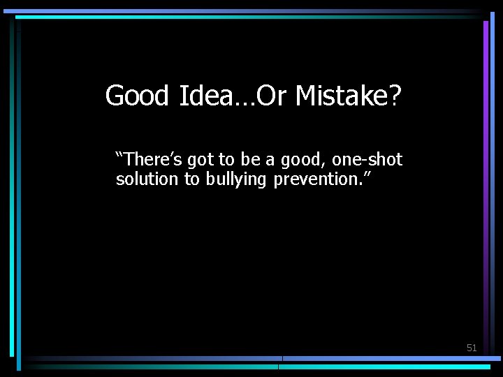 Good Idea…Or Mistake? “There’s got to be a good, one-shot solution to bullying prevention.