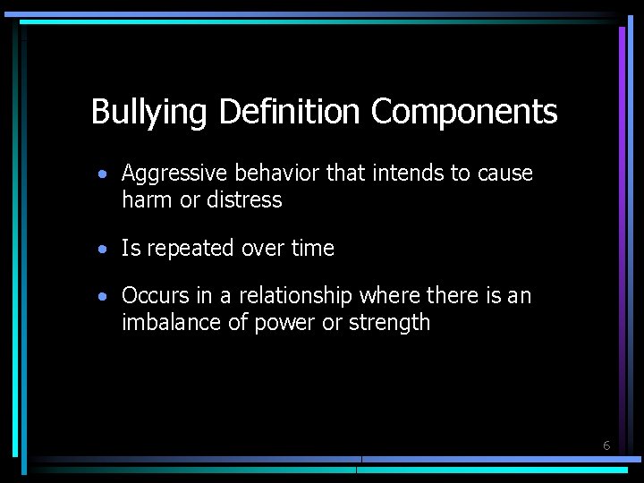 Bullying Definition Components • Aggressive behavior that intends to cause harm or distress •