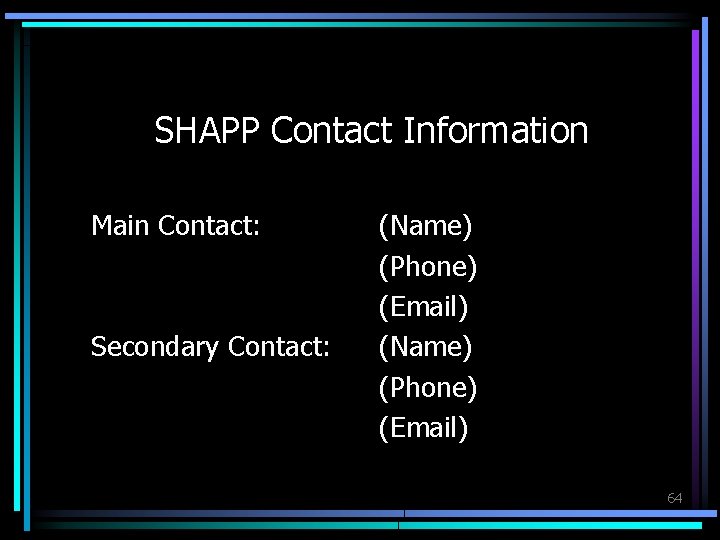 SHAPP Contact Information Main Contact: Secondary Contact: (Name) (Phone) (Email) 64 