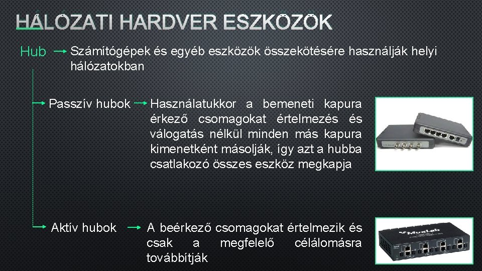 HÁLÓZATI HARDVER ESZKÖZÖK Hub Számítógépek és egyéb eszközök összekötésére használják helyi hálózatokban Passzív hubok