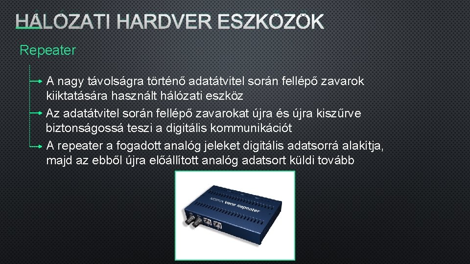 HÁLÓZATI HARDVER ESZKÖZÖK Repeater A nagy távolságra történő adatátvitel során fellépő zavarok kiiktatására használt