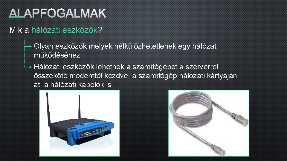 ALAPFOGALMAK Mik a hálózati eszközök? Olyan eszközök melyek nélkülözhetetlenek egy hálózat működéséhez Hálózati eszközök