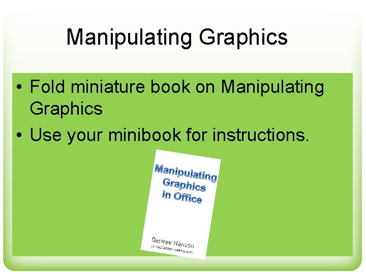 Manipulating Graphics • Fold miniature book on Manipulating Graphics • Use your minibook for