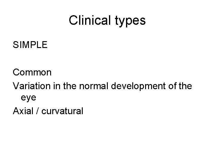 Clinical types SIMPLE Common Variation in the normal development of the eye Axial /