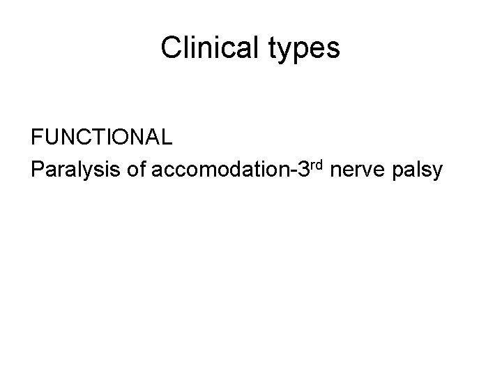 Clinical types FUNCTIONAL Paralysis of accomodation-3 rd nerve palsy 
